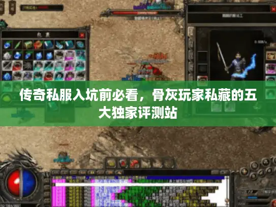 传奇私服入坑前必看,骨灰玩家私藏的五大独家评测站 传奇私服入坑前必看,骨灰玩家私藏的五大独家评测站