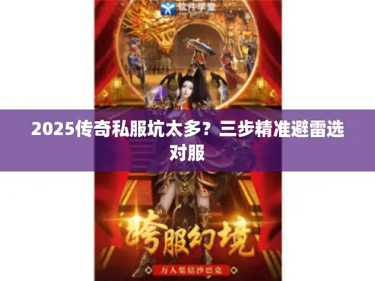 2025传奇私服坑太多?三步精准避雷选对服 2025传奇私服坑太多?三步精准避雷选对服