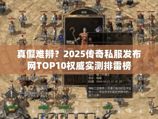 真假难辨？2025传奇私服发布网TOP10权威实测排雷榜