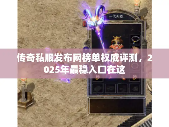 传奇私服发布网榜单权威评测，2025年最稳入口在这