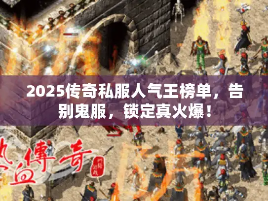 2025传奇私服人气王榜单，告别鬼服，锁定真火爆！