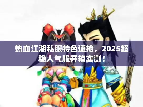 热血江湖私服特色速抢，2025超稳人气服开箱实测！