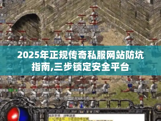 2025年正规传奇私服网站防坑指南,三步锁定安全平台