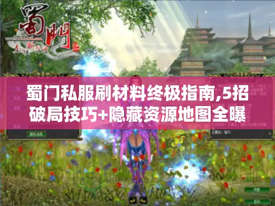 蜀门私服刷材料终极指南,5招破局技巧+隐藏资源地图全曝光 蜀门私服刷材料终极指南,5招破局技巧+隐藏资源地图全曝光