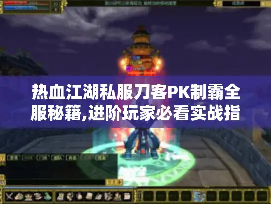 热血江湖私服刀客PK制霸全服秘籍,进阶玩家必看实战指南 热血江湖私服刀客PK制霸全服秘籍,进阶玩家必看实战指南