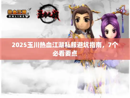 2025玉川热血江湖私服避坑指南，7个必看要点