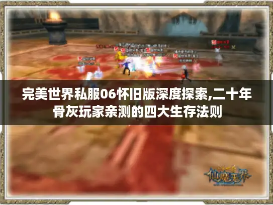 完美世界私服06怀旧版深度探索,二十年骨灰玩家亲测的四大生存法则