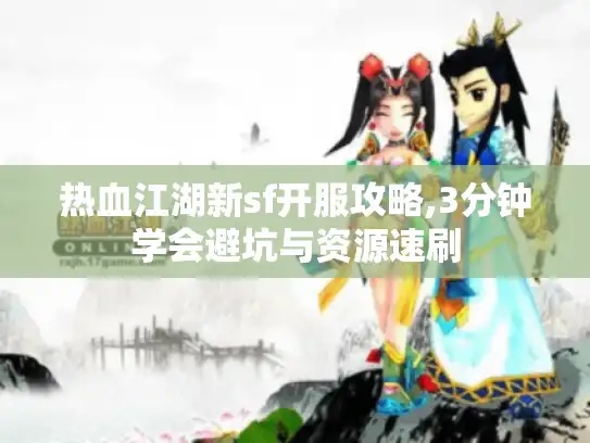 热血江湖新sf开服攻略,3分钟学会避坑与资源速刷