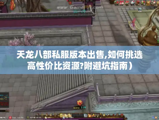 天龙八部私服版本出售,如何挑选高性价比资源?附避坑指南）