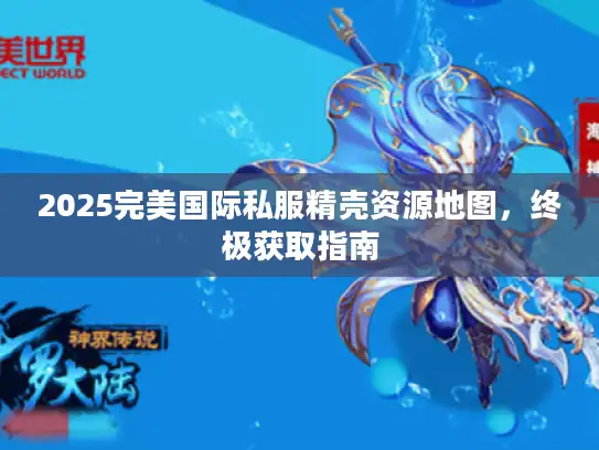 2025完美国际私服精壳资源地图，终极获取指南