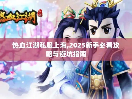 热血江湖私服上海,2025新手必看攻略与避坑指南