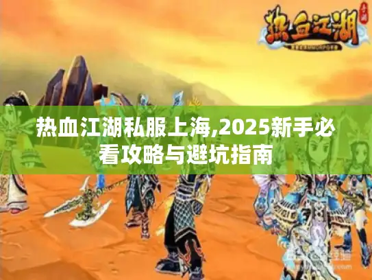 热血江湖私服上海,2025新手必看攻略与避坑指南