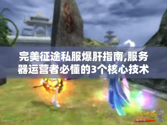 完美征途私服爆肝指南,服务器运营者必懂的3个核心技术