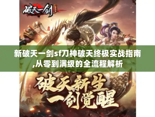 新破天一剑sf刀神破天终极实战指南,从零到满级的全流程解析