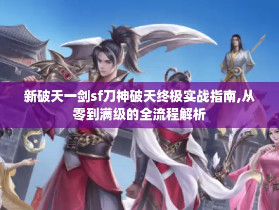 新破天一剑sf刀神破天终极实战指南,从零到满级的全流程解析