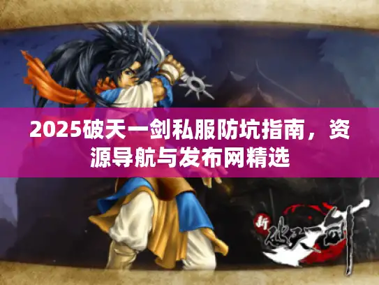 2025破天一剑私服防坑指南，资源导航与发布网精选