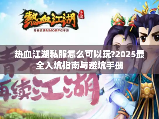 热血江湖私服怎么可以玩?2025最全入坑指南与避坑手册