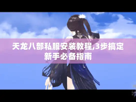 天龙八部私服安装教程,3步搞定新手必备指南
