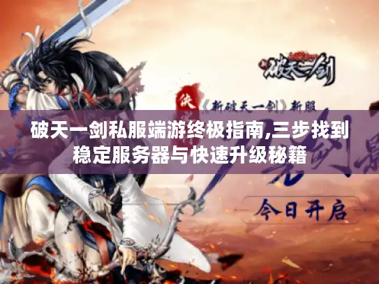 破天一剑私服端游终极指南,三步找到稳定服务器与快速升级秘籍