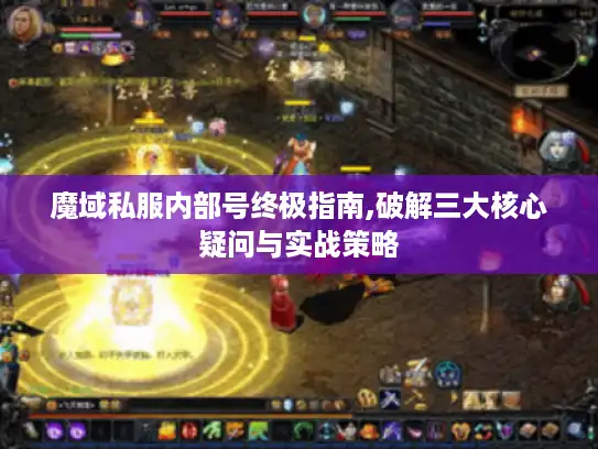 魔域私服内部号终极指南,破解三大核心疑问与实战策略