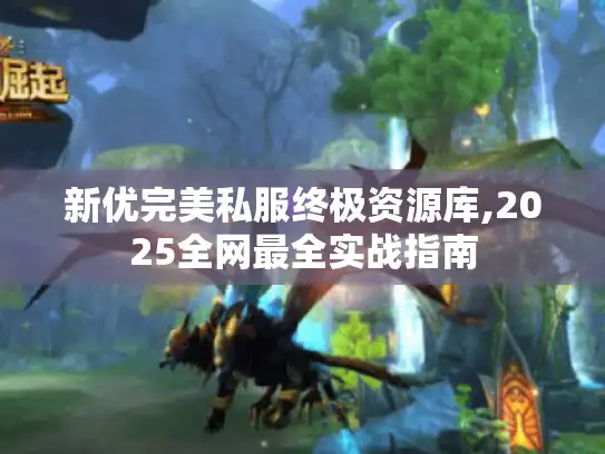 新优完美私服终极资源库,2025全网最全实战指南