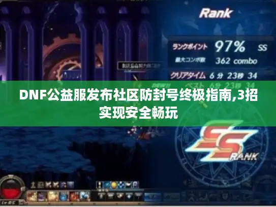 DNF公益服发布社区防封号终极指南,3招实现安全畅玩