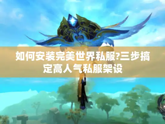 如何安装完美世界私服?三步搞定高人气私服架设