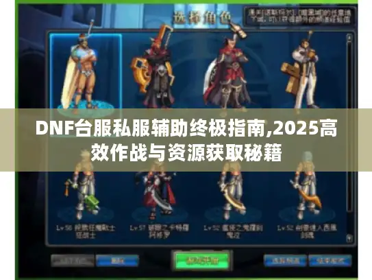 DNF台服私服辅助终极指南,2025高效作战与资源获取秘籍 DNF台服私服辅助终极指南,2025高效作战与资源获取秘籍