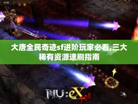 大唐全民奇迹sf进阶玩家必看,三大稀有资源速刷指南