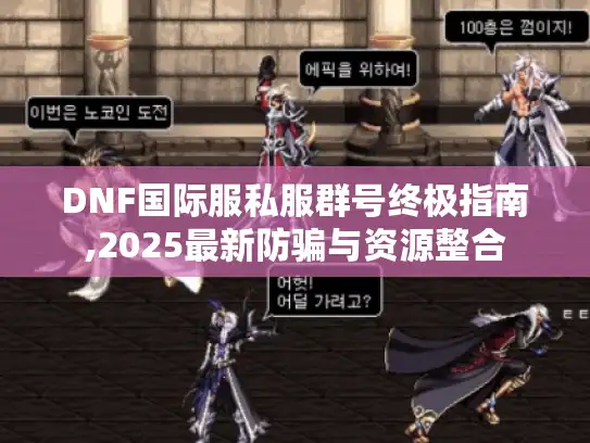 DNF国际服私服群号终极指南,2025最新防骗与资源整合
