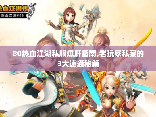 80热血江湖私服爆肝指南,老玩家私藏的3大速通秘籍