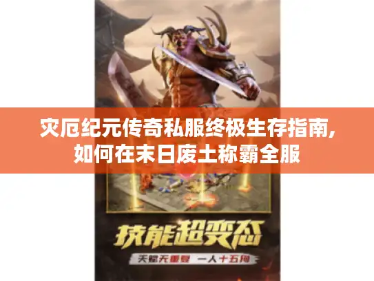 灾厄纪元传奇私服终极生存指南,如何在末日废土称霸全服