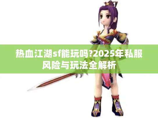 热血江湖sf能玩吗?2025年私服风险与玩法全解析