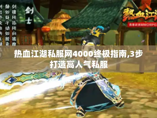 热血江湖私服网4000终极指南,3步打造高人气私服