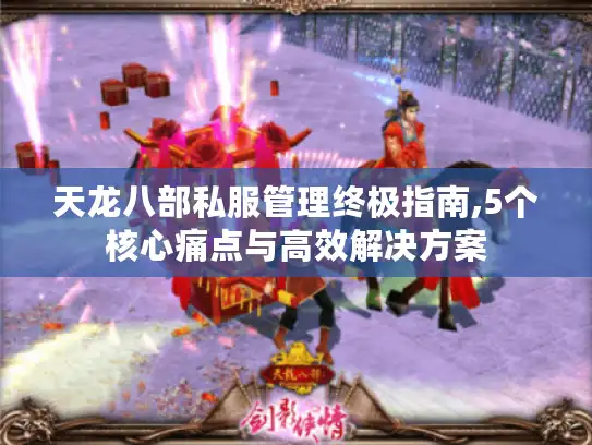 天龙八部私服管理终极指南,5个核心痛点与高效解决方案