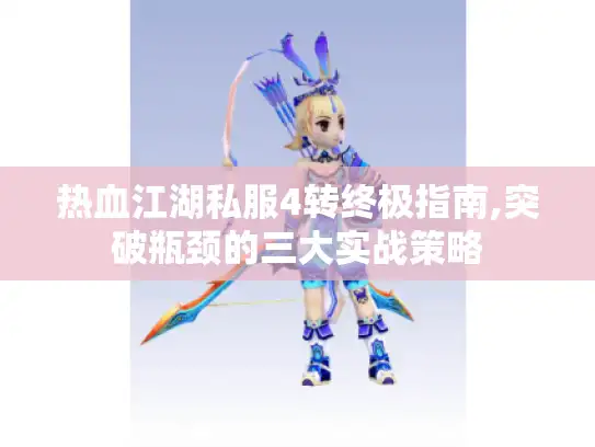 热血江湖私服4转终极指南,突破瓶颈的三大实战策略