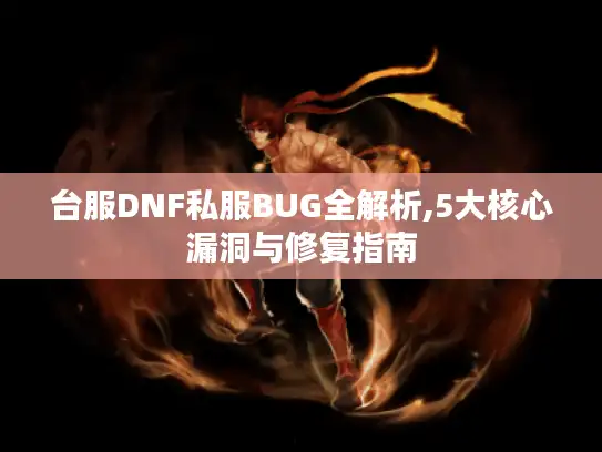 台服DNF私服BUG全解析,5大核心漏洞与修复指南