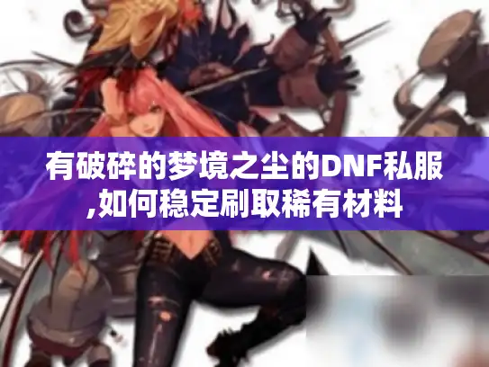 有破碎的梦境之尘的DNF私服,如何稳定刷取稀有材料 有破碎的梦境之尘的DNF私服,如何稳定刷取稀有材料