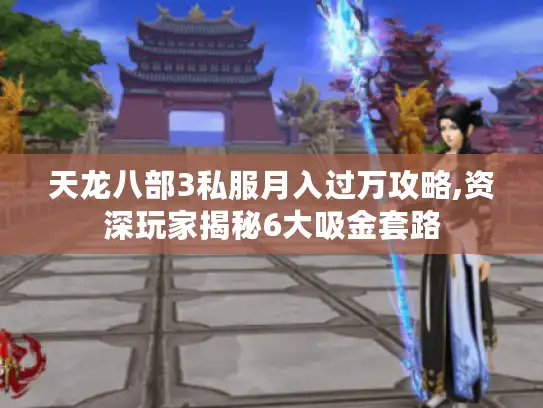 天龙八部3私服月入过万攻略,资深玩家揭秘6大吸金套路