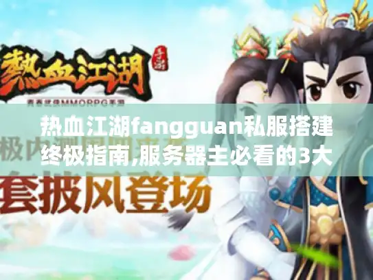 热血江湖fangguan私服搭建终极指南,服务器主必看的3大技术方案