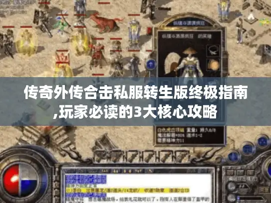 传奇外传合击私服转生版终极指南,玩家必读的3大核心攻略