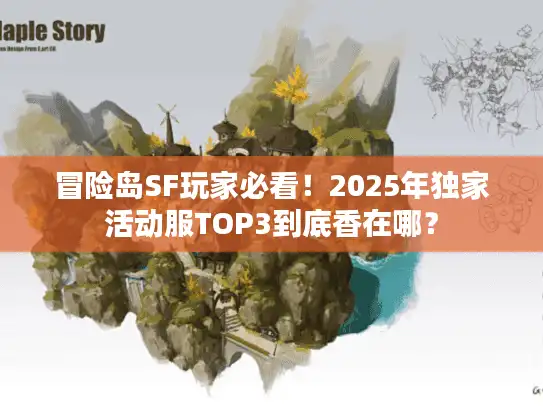 冒险岛SF玩家必看！2025年独家活动服TOP3到底香在哪？