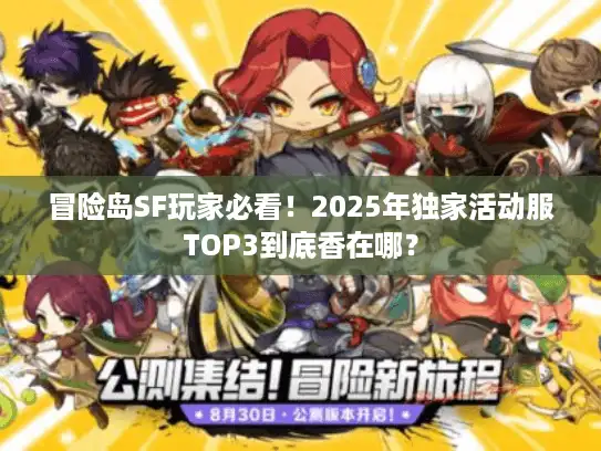 冒险岛SF玩家必看！2025年独家活动服TOP3到底香在哪？