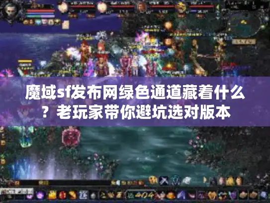 魔域sf发布网绿色通道藏着什么？老玩家带你避坑选对版本