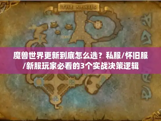 魔兽世界更新到底怎么选？私服/怀旧服/新服玩家必看的3个实战决策逻辑