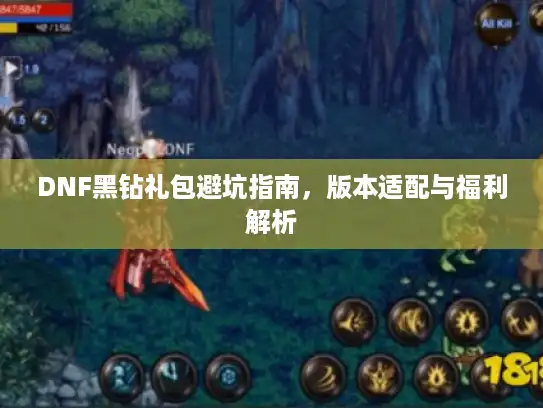 DNF黑钻礼包避坑指南，版本适配与福利解析
