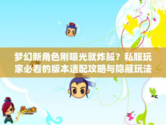 梦幻新角色刚曝光就炸服?私服玩家必看的版本适配攻略与隐藏玩法 梦幻新角色刚曝光就炸服?私服玩家必看的版本适配攻略与隐藏玩法