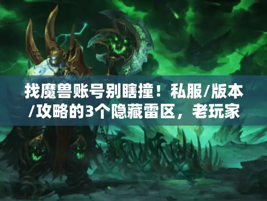 找魔兽账号别瞎撞！私服/版本/攻略的3个隐藏雷区，老玩家用3年教训帮你避开