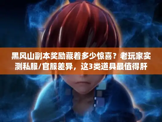 黑风山副本奖励藏着多少惊喜？老玩家实测私服/官服差异，这3类道具最值得肝