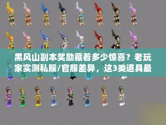 黑风山副本奖励藏着多少惊喜？老玩家实测私服/官服差异，这3类道具最值得肝